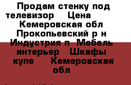 Продам стенку под телевизор  › Цена ­ 5 000 - Кемеровская обл., Прокопьевский р-н, Индустрия п. Мебель, интерьер » Шкафы, купе   . Кемеровская обл.